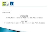 PARCERIA IPEM-MT Instituto de Pesos e Medidas de Mato Grosso SEFAZ Secretaria de Estado de Fazenda de Mato Grosso.