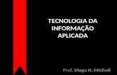 TECNOLOGIA DA INFORMAÇÃO APLICADA Prof. Diego H. Minholi.