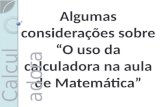 Algumas considerações sobre “O uso da calculadora na aula de Matemática” Calculadora.