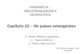 Capítulo 22 – Os países emergentes 1 – Brasil, México e Argentina. 2 – Tigres Asiáticos. 3 – Índia e África do Sul. UNIDADE IV – INDUSTRIAÇIZAÇÃO E GEOPOLÍTICA.
