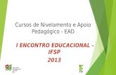 Cursos de Nivelamento e Apoio Pedagógico - EAD I ENCONTRO EDUCACIONAL – IFSP 2013.
