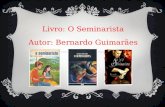 Livro: O Seminarista Autor: Bernardo Guimarães. APRESENTAÇÃO DO AUTOR: Bernardo Joaquim da Silva Guimarães nasceu em Ouro Preto, Minas Gerais, em 15 de.