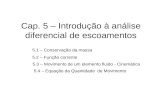 Cap. 5 – Introdução à análise diferencial de escoamentos 5.1 – Conservação da massa 5.2 – Função corrente 5.3 – Movimento de um elemento fluido - Cinemática.