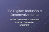 TV Digital: Inclusão e Desenvolvimento Prof.Dr. Renato M.E. Sabbatini Instituto EduMed e UNICAMP Prof.Dr. Renato M.E. Sabbatini Instituto EduMed e UNICAMP.
