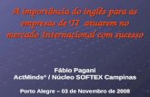 A importância do inglês para as empresas de TI atuarem no mercado Internacional com sucesso Fábio Pagani ActMinds ® / Núcleo SOFTEX Campinas Porto Alegre.