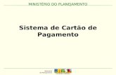 MINISTÉRIO DO PLANEJAMENTO Sistema de Cartão de Pagamento MINISTÉRIO DO PLANEJAMENTO.