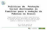 Políticas de Proteção Social destinadas às Famílias para a redução da Pobreza no Brasil Capacitação Técnica no Chile sobre Políticas de Proteção Social.