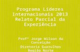 Programa Líderes Internacionais 2013 Relato Parcial da Experiência Profº Jorge Wilson da Conceição Diretoria Guarulhos Região Norte EE Maria Leoni.