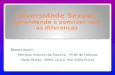 Diversidade Sexual: Aprendendo a conviver com as diferenças Responsáveis: Monique Estevam de Siqueira – PCNP de Ciências Paulo Paixão – PMEC na E.E. Prof.