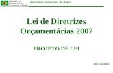 República Federativa do Brasil Lei de Diretrizes Orçamentárias 2007 PROJETO DE LEI Abril de 2006.
