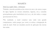 MARÉS Maré (ou inglês Tide) – Definição:  Subida e descida periódicas dos níveis do mar e de outros corpos de água ligados ao oceano (estuários, lagunas,
