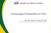A Educação Corporativa no TCU Adriano Cesar Ferreira Amorim Diretor-Geral do Instituto Serzedello Corrêa.