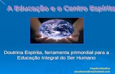 Doutrina Espírita, ferramenta primordial para a Educação Integral do Ser Humano Claudia Werdine claudiawerdine@hotmail.com.