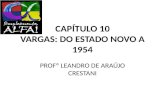 CAPÍTULO 10 VARGAS: DO ESTADO NOVO A 1954 PROFº LEANDRO DE ARAÚJO CRESTANI.