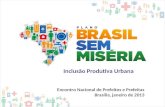 Encontro Nacional de Prefeitos e Prefeitas Brasília, janeiro de 2013 Inclusão Produtiva Urbana.