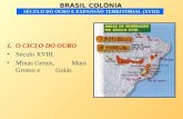 BRASIL COLÔNIA SÉCULO DO OURO E EXPANSÃO TERRITORIAL (XVIII) 1.O CICLO DO OURO Século XVIII. Minas Gerais, Mato Grosso e Goiás.