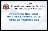 CGEB Coordenadoria de Gestão da Educação Básica Programa Nacional do Livro Didático 2015 Área de Matemática.