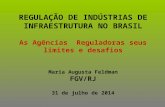 REGULAÇÃO DE INDÚSTRIAS DE INFRAESTRUTURA NO BRASIL As Agências Reguladoras seus limites e desafios Maria Augusta Feldman FGV/RJ 31 de julho de 2014.