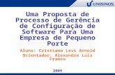 Uma Proposta de Processo de Gerência de Configuração de Software Para Uma Empresa de Pequeno Porte Aluno: Cristiano Levi Arnold Orientador: Alexandre Luís.