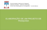 ELABORAÇÃO DE UM PROJETO DE PESQUISA Universidade Federal de Alagoas Campus Sertão – Delmiro Gouveia Curso de Graduação em Geografia – Licenciatura.