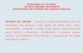 GOVERNO DO ESTADO DO RIO GRANDE DO NORTE SECRETARIA DE ESTADO DA SAÚDE PÚBLICA MISSÃO DA SESAP: Promover a descentralização para os municípios dos serviços.