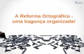 A Reforma Ortográfica - uma bagunça organizada!. A partir de 2009 entra em vigor a reforma ortográfica que torna a língua portuguesa um idioma único em.