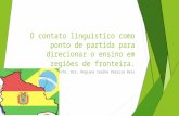 O contato linguístico como ponto de partida para direcionar o ensino em regiões de fronteira. Profa. Dra. Regiane Coelho Pereira Reis.