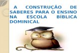 A CONSTRUÇÃO DE SABERES PARA O ENSINO NA ESCOLA BÍBLICA DOMINICAL.
