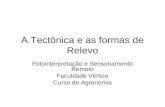 A Tectônica e as formas de Relevo Fotointerpretação e Sensoriamento Remoto Faculdade Vértice Curso de Agronomia.