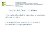Imperfeições cristalinas No material cristalino não existe uma ordem atômica perfeita As imperfeições existentes no material influenciam suas propriedades.
