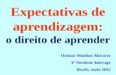 Expectativas de aprendizagem: o direito de aprender Ocimar Munhoz Alavarse 3º Nordeste Interage Recife, maio 2012.