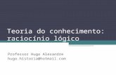 Teoria do conhecimento: raciocínio lógico Professor Hugo Alexandre hugo.historia@hotmail.com.