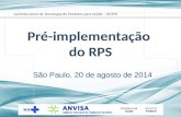 São Paulo, 20 de agosto de 2014 Pré-implementação do RPS Gerência Geral de Tecnologia de Produtos para Saúde – GGTPS.