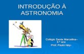 INTRODUÇÃO À ASTRONOMIA Colégio Santa Marcelina– 6 º ano Prof. Paulo Ney-