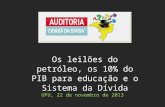 UFU, 22 de novembro de 2013 Os leilões do petróleo, os 10% do PIB para educação e o Sistema da Dívida.