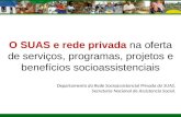 O SUAS e rede privada na oferta de serviços, programas, projetos e benefícios socioassistenciais Departamento da Rede Socioassistencial Privada do SUAS.