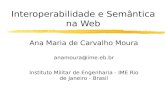 Interoperabilidade e Semântica na Web Ana Maria de Carvalho Moura anamoura@ime.eb.br Instituto Militar de Engenharia - IME Rio de Janeiro - Brasil.