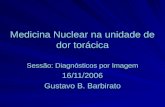 Medicina Nuclear na unidade de dor torácica Sessão: Diagnósticos por Imagem 16/11/2006 Gustavo B. Barbirato.