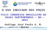 O USO INDICADO DOS POÇOS VXIII CONGRESSO BRASILEIRO DE ÁGUAS SUBTERRÂNEAS – BH – 2014 Geólogo José Paulo G. M. Netto.