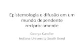 Epistemologia e difusão em um mundo dependente reciprocamente George Candler Indiana University South Bend.