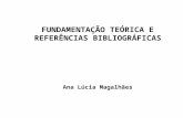 FUNDAMENTAÇÃO TEÓRICA E REFERÊNCIAS BIBLIOGRÁFICAS Ana Lúcia Magalhães.