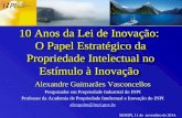 10 Anos da Lei de Inovação: O Papel Estratégico da Propriedade Intelectual no Estímulo à Inovação Alexandre Guimarães Vasconcellos Pesquisador em Propriedade.