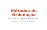 Métodos de Ordenação Ceça Moraes – cecafac@gmail.comcecafac@gmail.com Introdução à Programação SI1.