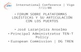 International Conference | Vigo 7/11/08 FORUM SOBRE PLATAFORMAS LOGÍSTICAS Y SU ARTICULACIÓN CON LOS PUERTOS José Laranjeira Anselmo Principal Administrator.