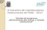 III Encontro de Coordenadores Institucionais do Pibid – 2013 “Gestão do programa, administração das bolsas e relação institucional”