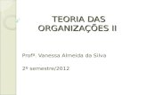 TEORIA DAS ORGANIZAÇÕES II Profª. Vanessa Almeida da Silva 2º semestre/2012.
