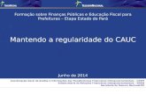 Formação sobre Finanças Públicas e Educação Fiscal para Prefeituras – Etapa Estado do Pará Mantendo a regularidade do CAUC Junho de 2014 Coordenação-Geral.