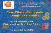 Caso Clínico:Cardiopatia congênita cianótica Aluna: Bárbara Sala Coordenadora: Dra. Sueli Falcão  18 de maio de 2009 Escola Superior.