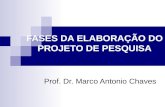 FASES DA ELABORAÇÃO DO PROJETO DE PESQUISA Prof. Dr. Marco Antonio Chaves.