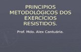 PRINCIPIOS METODOLÓGICOS DOS EXERCÍCIOS RESISTIDOS. Prof. Mdo. Alex Cantuária.